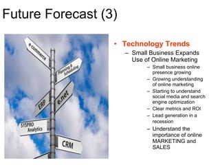 Future Forecast (3) <ul><li>Technology Trends  </li></ul><ul><ul><li>Small Business Expands Use of Online Marketing  </li>...