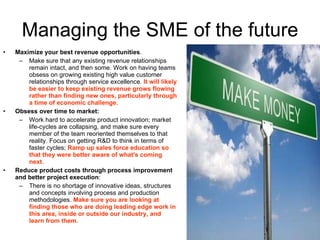 Managing the SME of the future <ul><li>Maximize your best revenue opportunities .  </li></ul><ul><ul><li>Make sure that an...