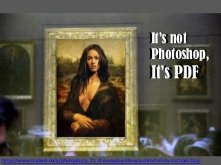 It ‘s not
It’s not
Photoshop
Photoshop,
It ‘s PDF .
It’s PDF

http://www.cracked.com/photoplasty_71_if-everyday-life-was-directed-by-michael-bay/

 