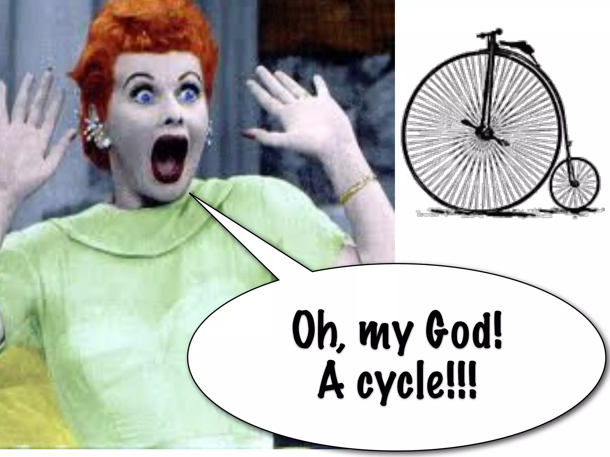 Oh, my God!
A cycle!!!
 