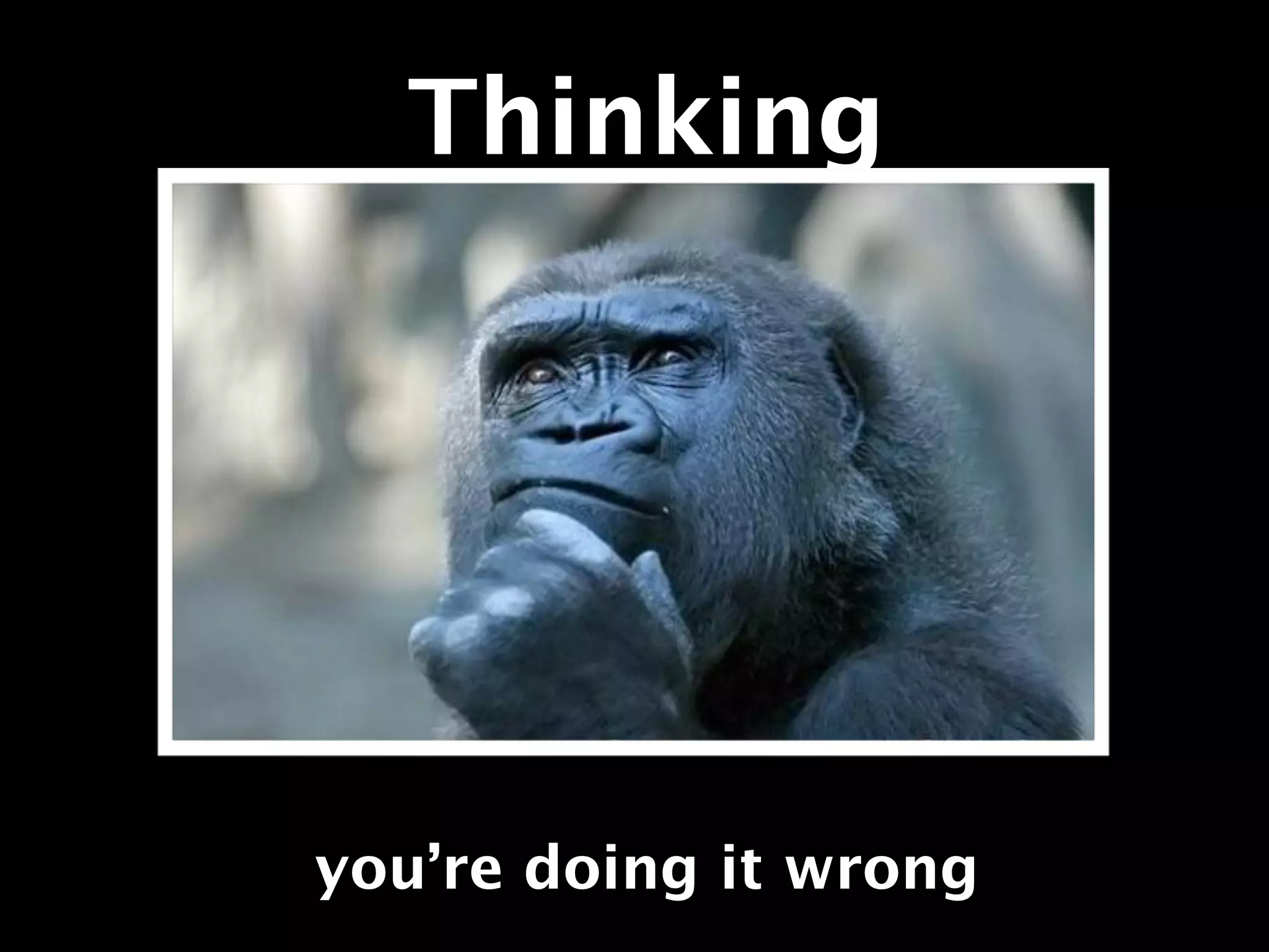Thinking
you’re doing it wrong
 