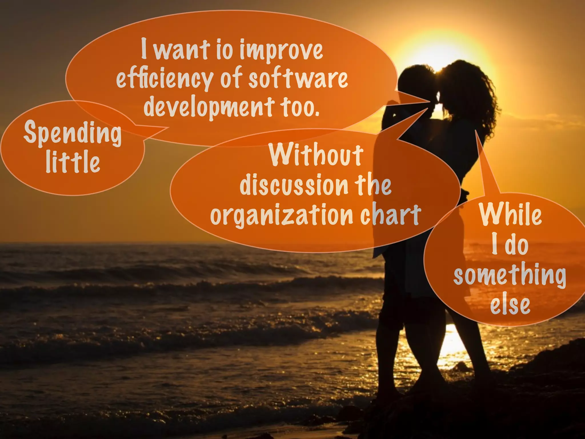 I want io improve
efﬁciency of software
development too.
Without
discussion the
organization chart
Spending
little
While
I do
something
else
 