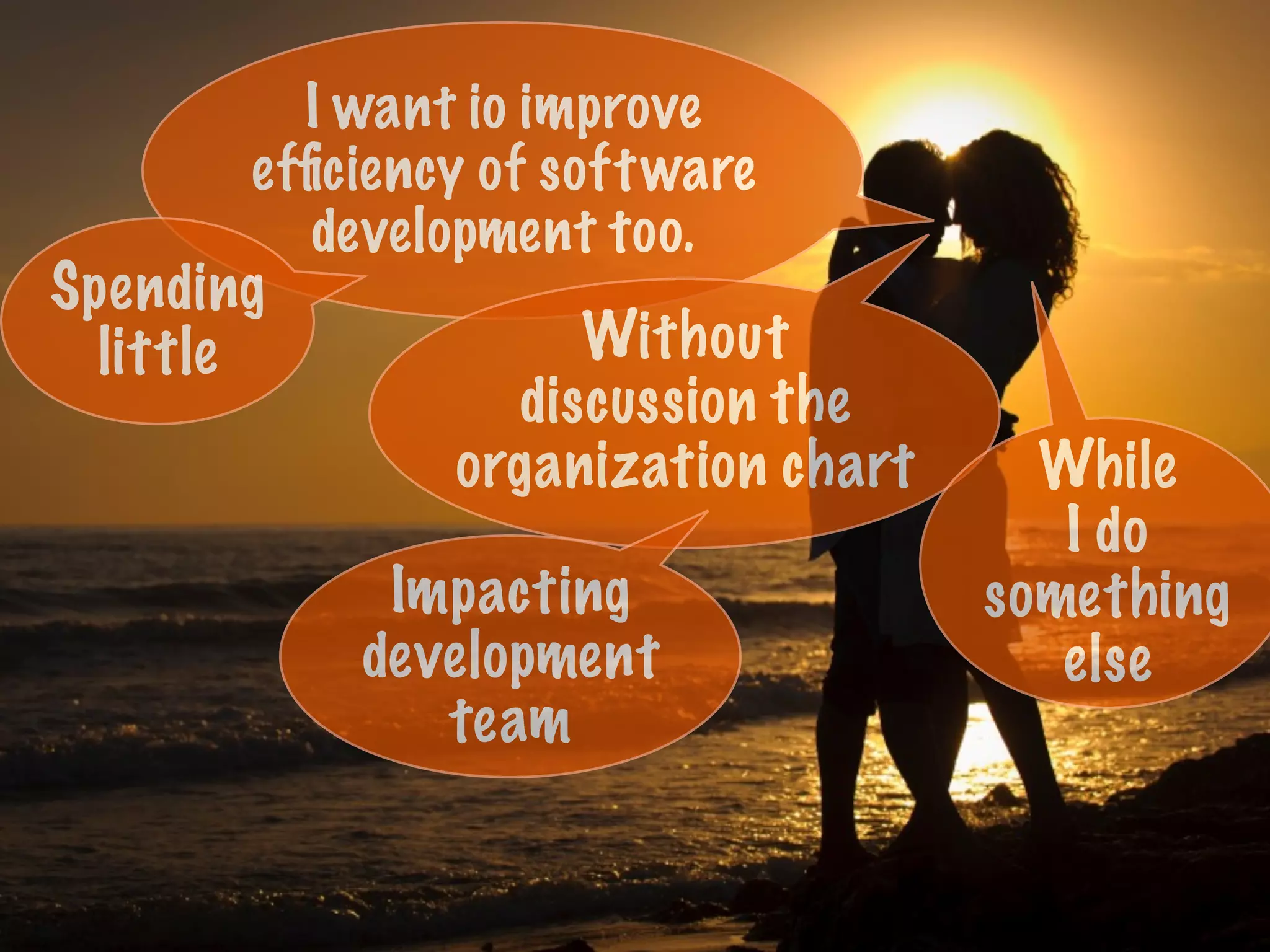 I want io improve
efﬁciency of software
development too.
Without
discussion the
organization chart
Spending
little
While
I do
something
else
Impacting
development
team
 