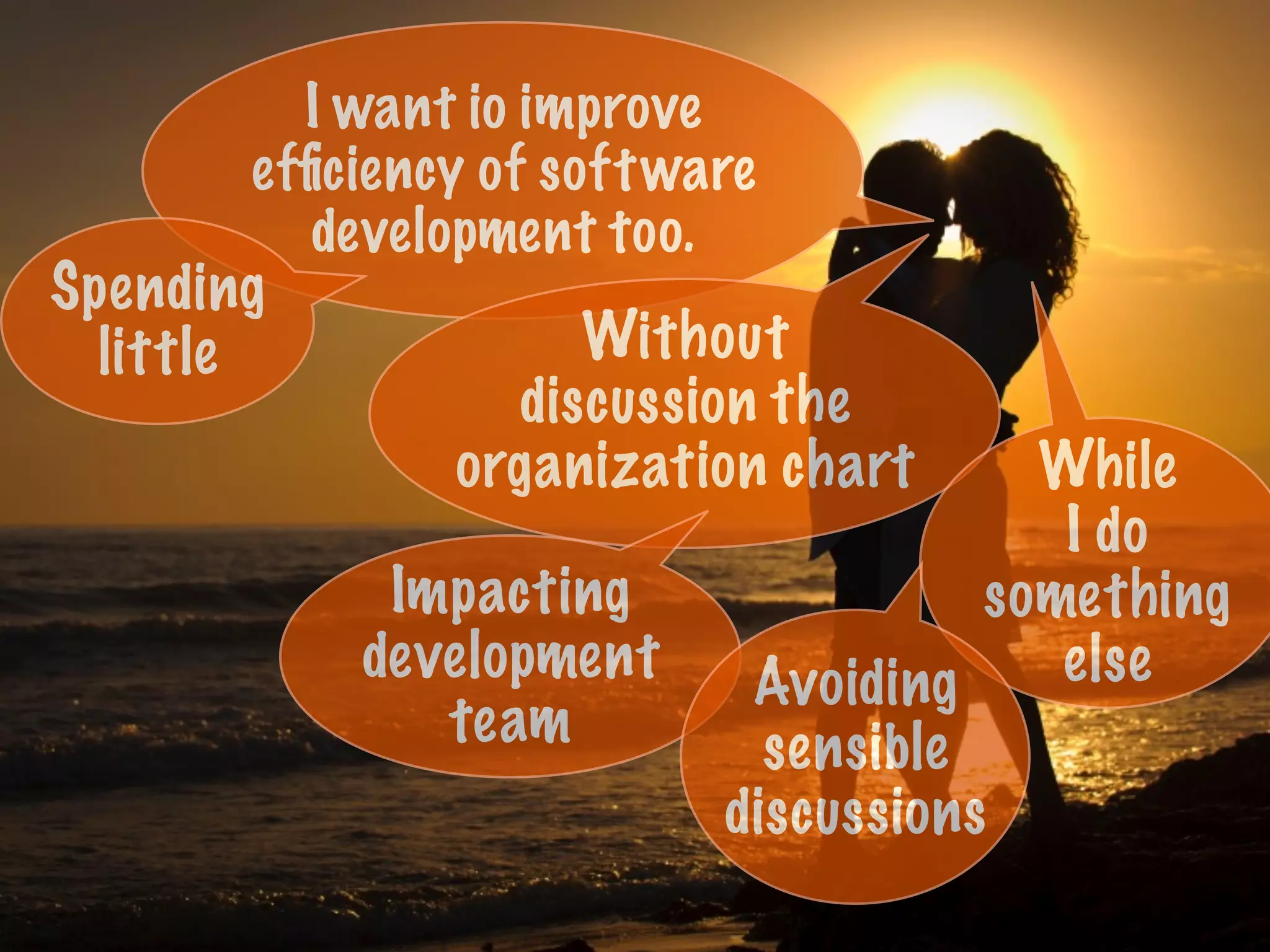 I want io improve
efﬁciency of software
development too.
Without
discussion the
organization chart
Spending
little
While
I do
something
else
Impacting
development
team
Avoiding
sensible
discussions
 