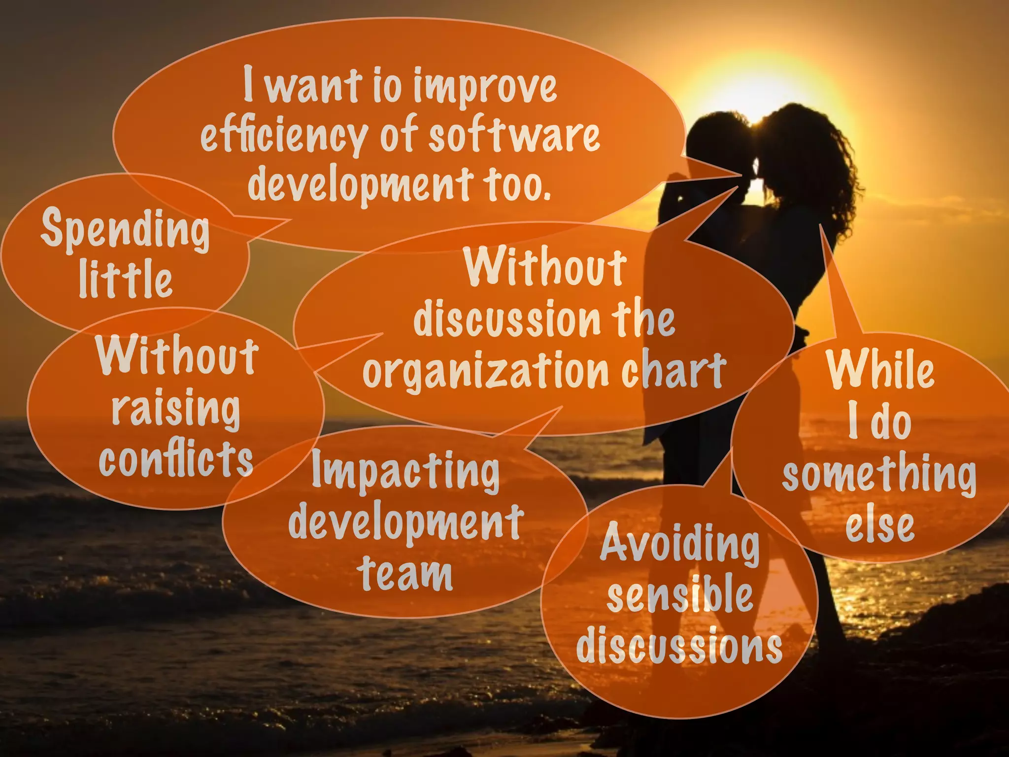 I want io improve
efﬁciency of software
development too.
Without
discussion the
organization chart
Spending
little
While
I do
something
else
Impacting
development
team
Avoiding
sensible
discussions
Without
raising
conﬂicts
 