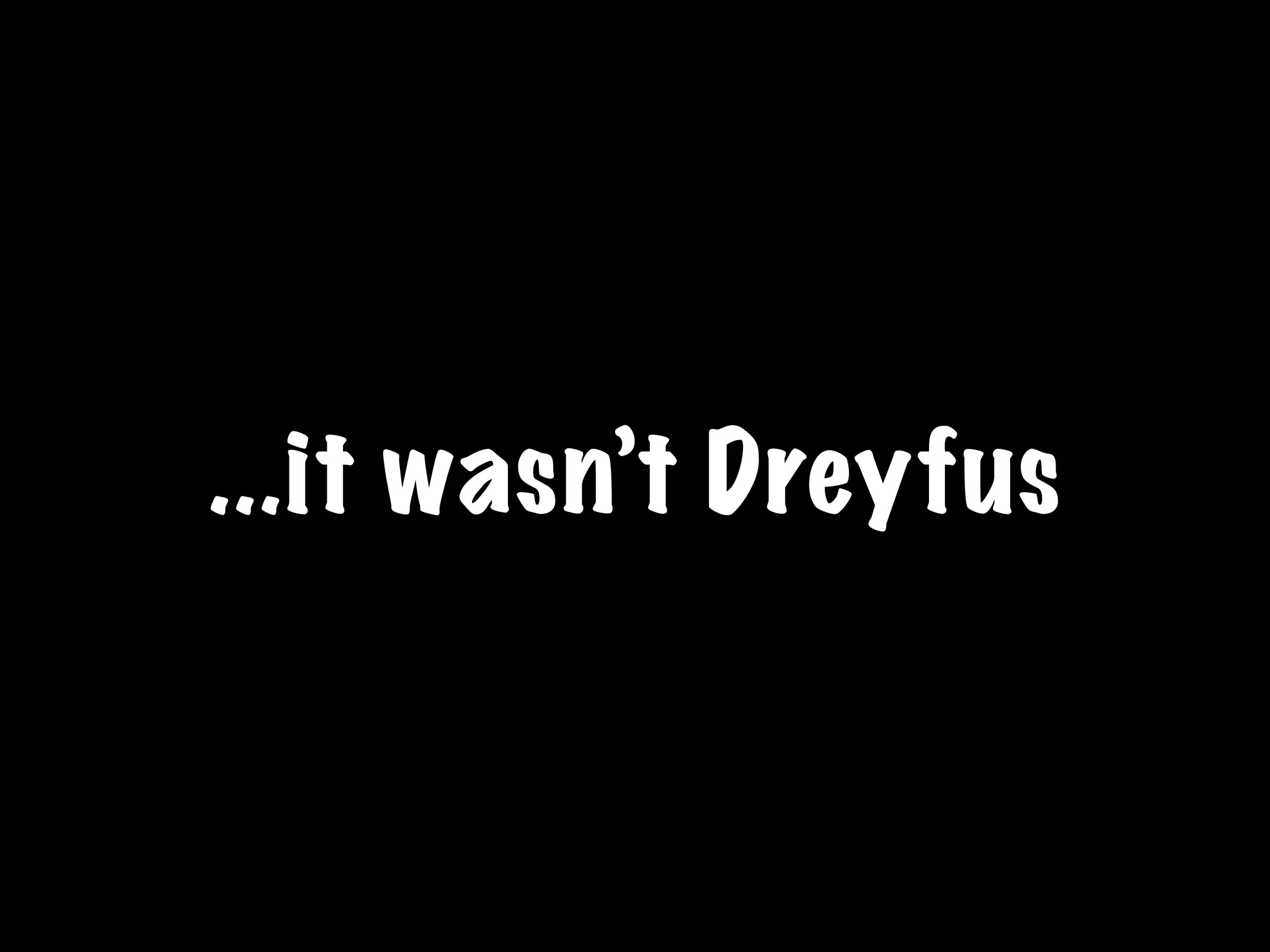 ...it wasn’t Dreyfus
 