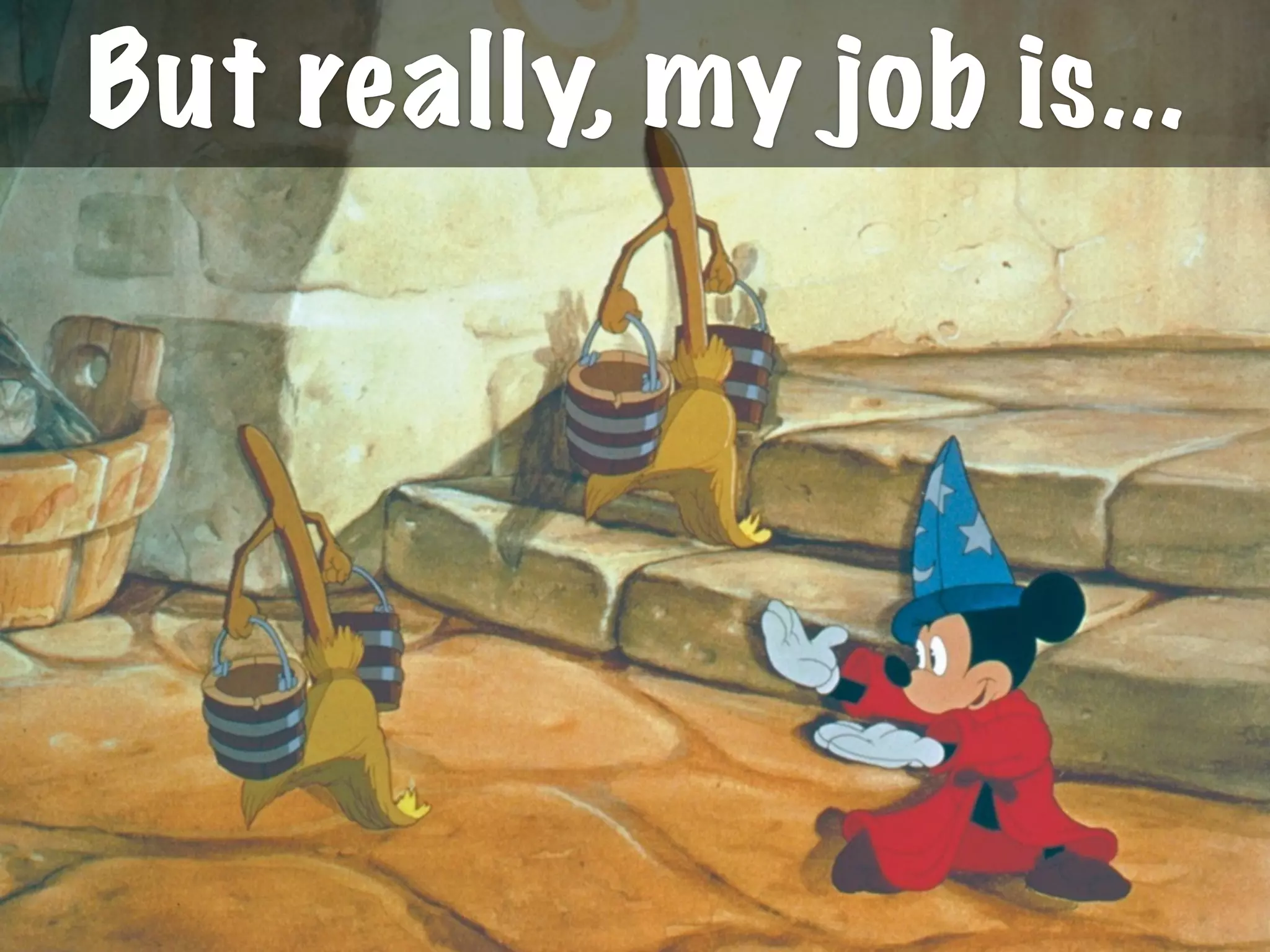 But really, my job is...
 