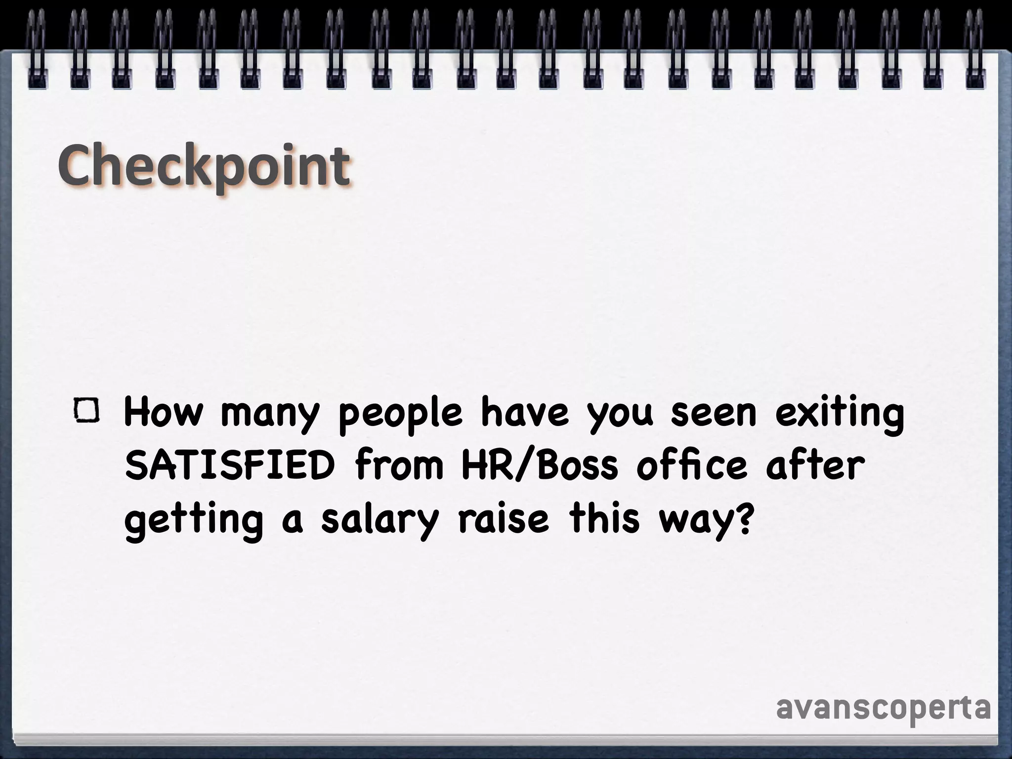 avanscoperta
Checkpoint
How many people have you seen exiting
SATISFIED from HR/Boss ofﬁce after
getting a salary raise this way?
 
