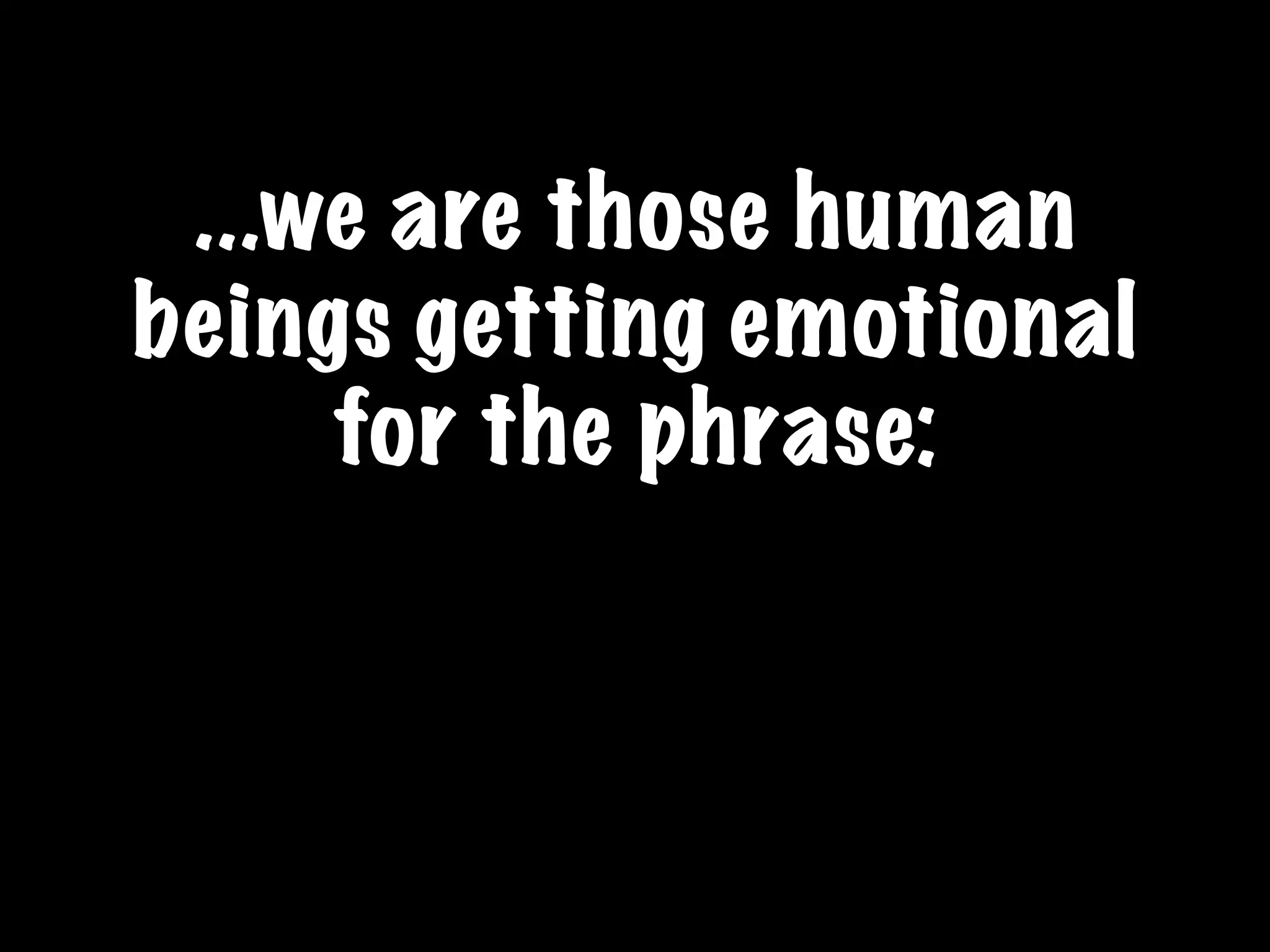 ...we are those human
beings getting emotional
for the phrase:
 