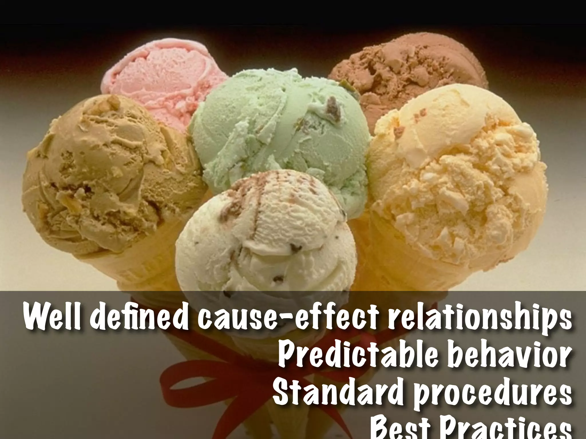 Well deﬁned cause-effect relationships
Predictable behavior
Standard procedures
 