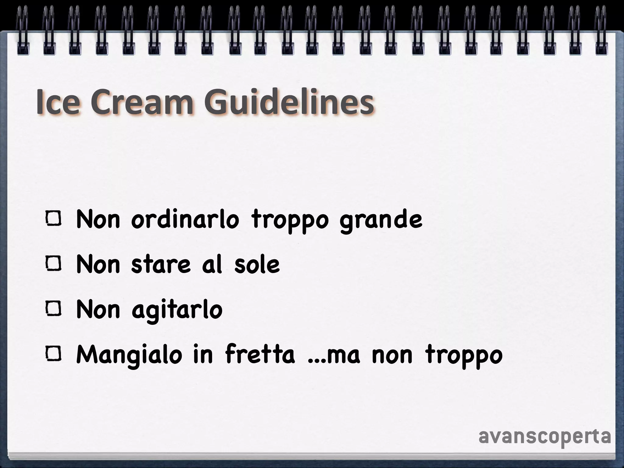 avanscoperta
Ice	
  Cream	
  Guidelines
Non ordinarlo troppo grande

Non stare al sole

Non agitarlo

Mangialo in fretta ...ma non troppo
 