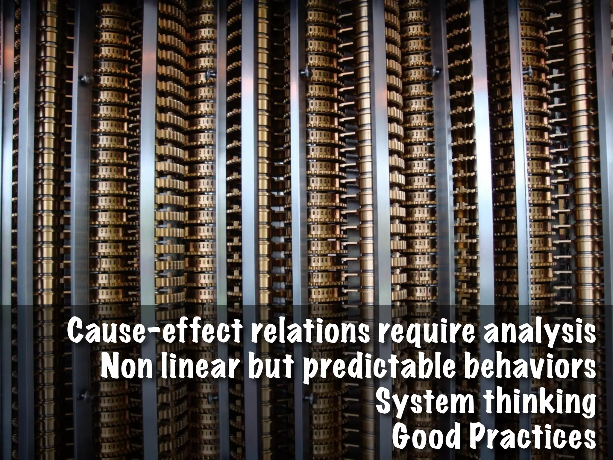 Cause-effect relations require analysis
Non linear but predictable behaviors
System thinking
Good Practices
 