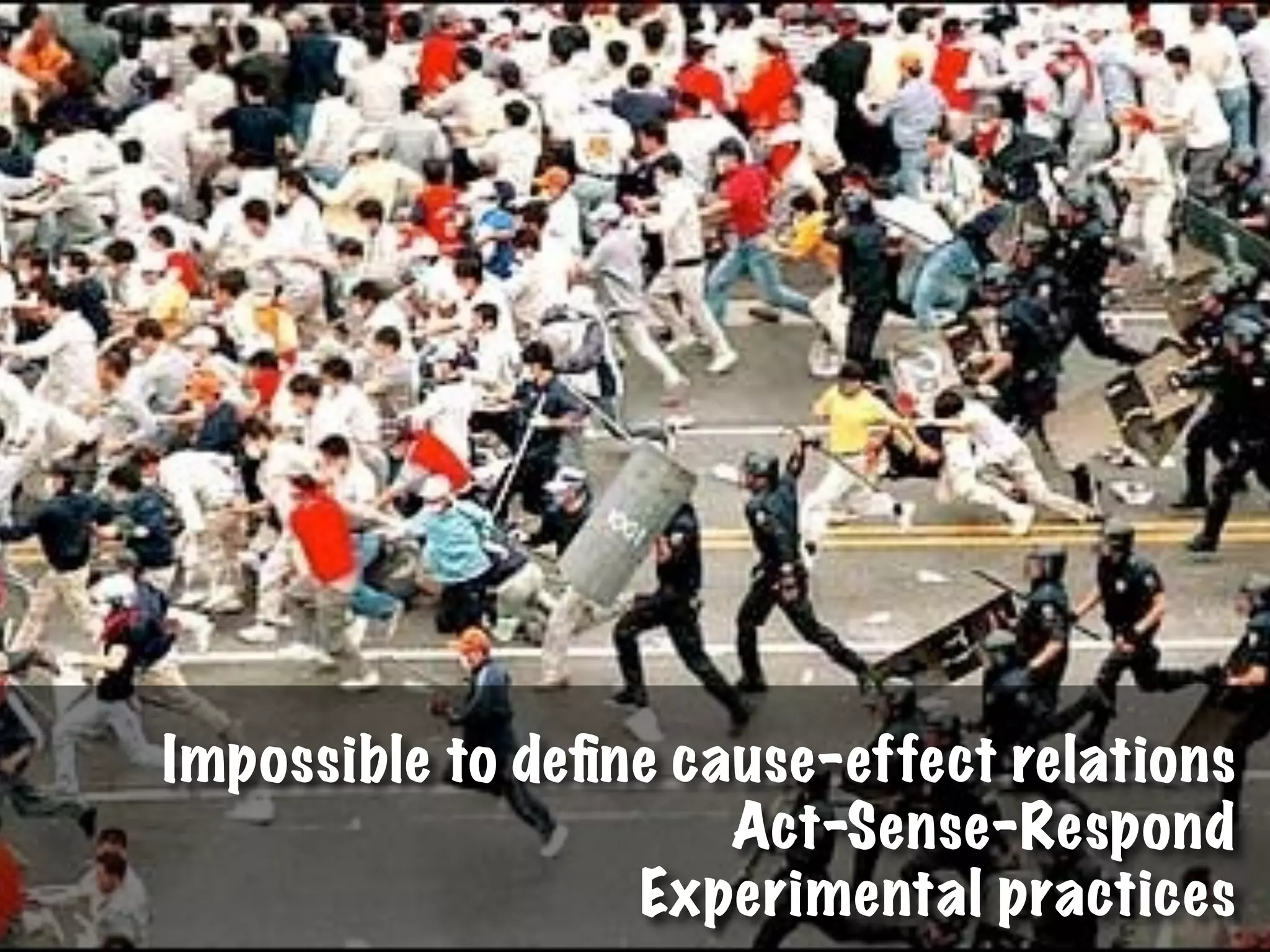 Impossible to deﬁne cause-effect relations
Act-Sense-Respond
Experimental practices
 