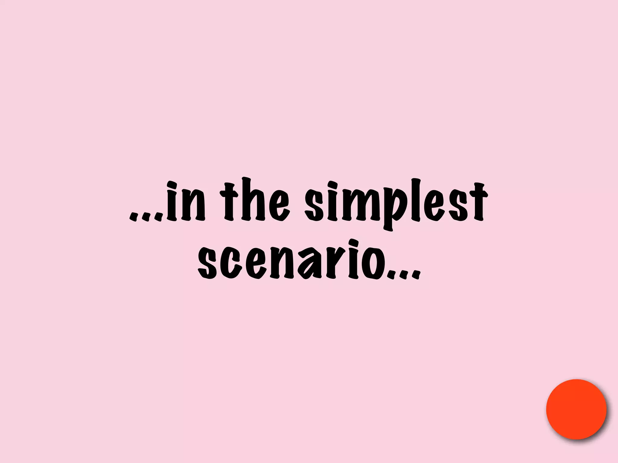 ...in the simplest
scenario...
 