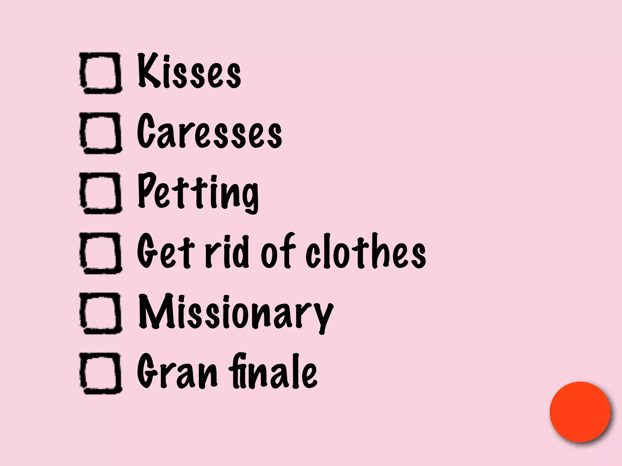Kisses
Caresses
Petting
Get rid of clothes
Missionary
Gran ﬁnale
 