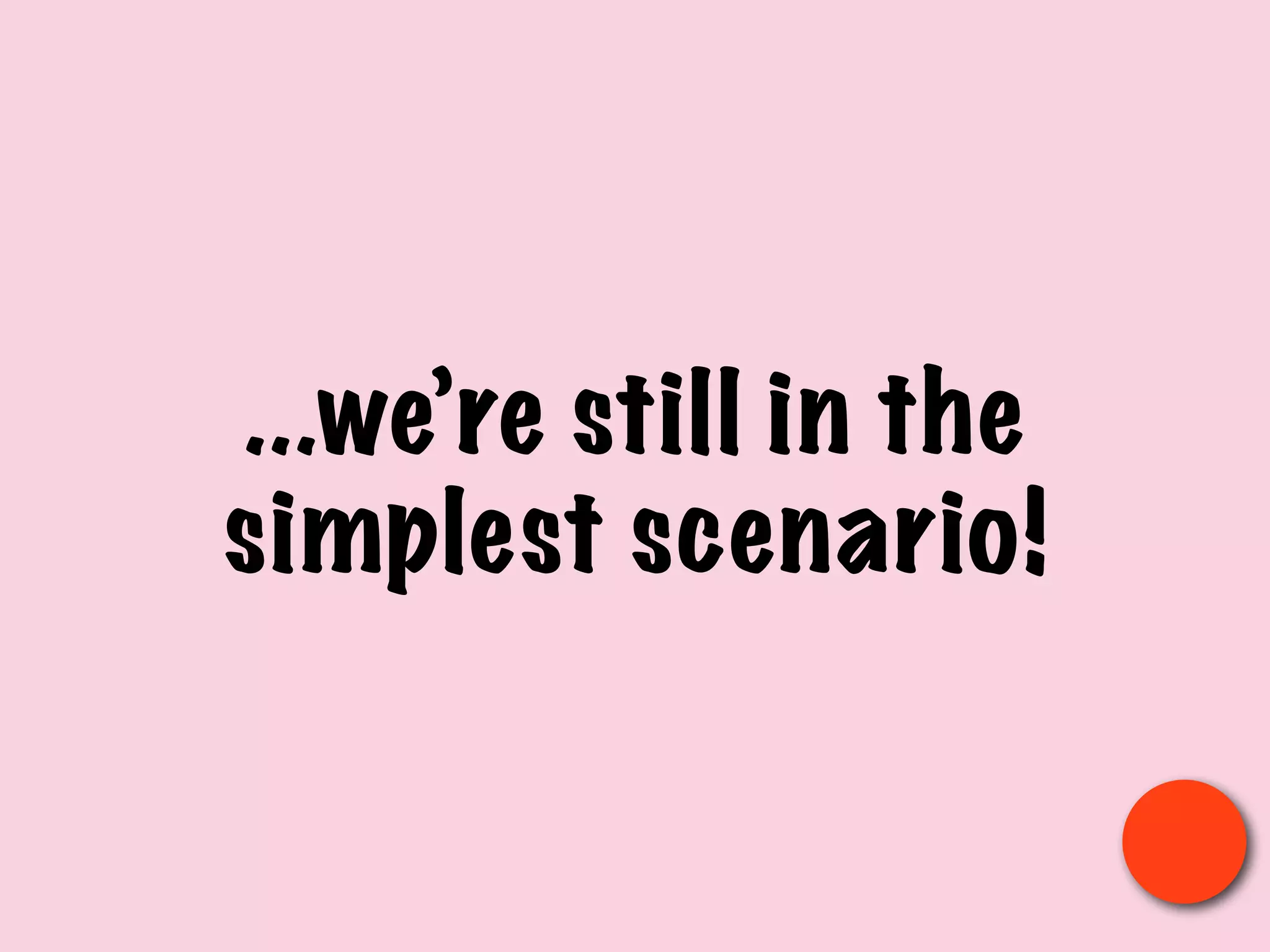 ...we’re still in the
simplest scenario!
 