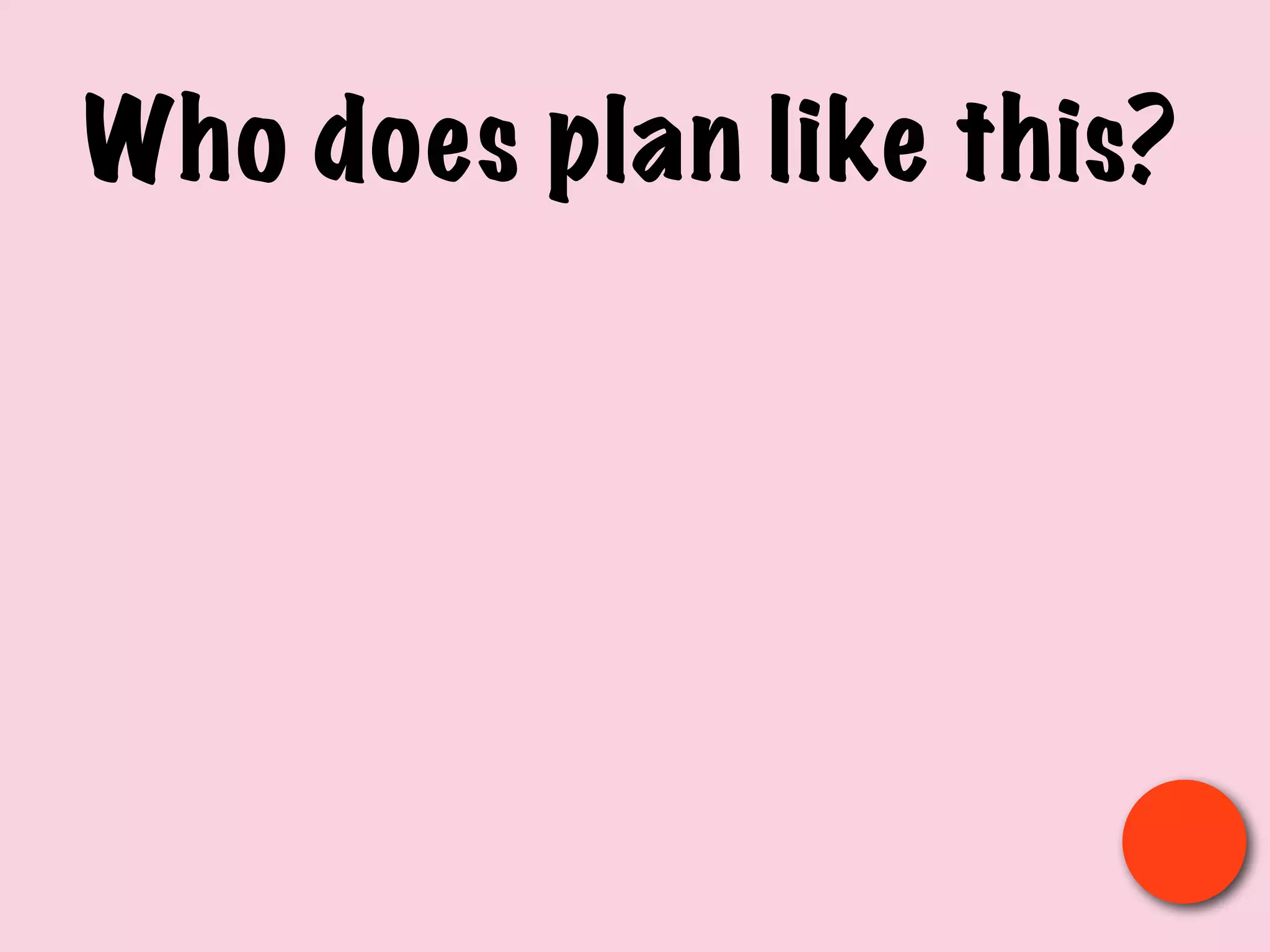 Who does plan like this?
 