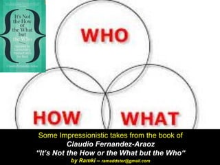 Some Impressionistic takes from the book ofClaudio Fernandez-Araoz“It’s Not the How or the What but the Who“ by Ramki–ramaddster@gmail.com  