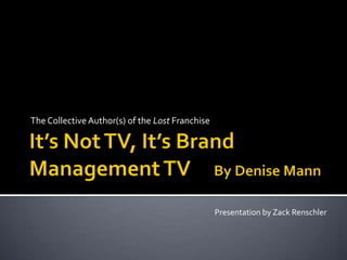 It’s Not TV, It’s Brand Management TV     By Denise Mann The Collective Author(s) of the Lost Franchise Presentation by Zack Renschler 