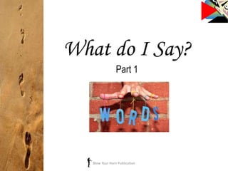 What do I Say?
Part 1
Blow Your Horn Publication
 
