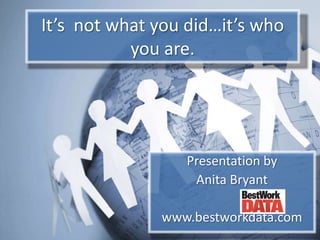 It’s  not what you did…it’s who you are. Presentation by Anita Bryant www.bestworkdata.com 