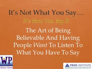 The Art of Being
Believable And Having
People Want To Listen To
What You Have To Say
 
