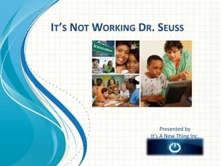 IT’S NOT WORKING DR. SEUSS
Presented by
It’s A New Thing Inc.
 
