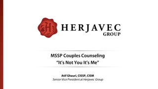 MSSP Couples Counseling
“It’s Not You It’s Me”
Atif Ghauri, CISSP, CISM
Senior Vice President at Herjavec Group
 