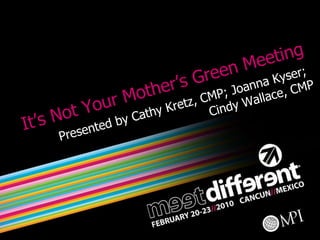 It’s Not Your Mother’s Green Meeting Presented by Cathy Kretz, CMP; Joanna Kyser;  Cindy Wallace, CMP 