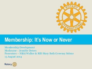 Membership: It’s Now or Never
Membership Development
Moderator - Jennifer Deters
Presenters – Nikki Walker & RID Mary Beth Growney Selene
13 August 2014
 