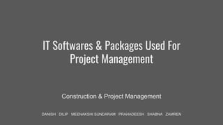 IT Softwares & Packages Used For
Project Management
Construction & Project Management
DANISH DILIP MEENAKSHI SUNDARAM PRAHADEESH SHABNA ZAMREN
 