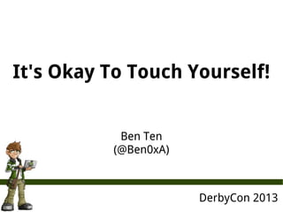 It's Okay To Touch Yourself!
DerbyCon 2013
Ben Ten
(@Ben0xA)
 