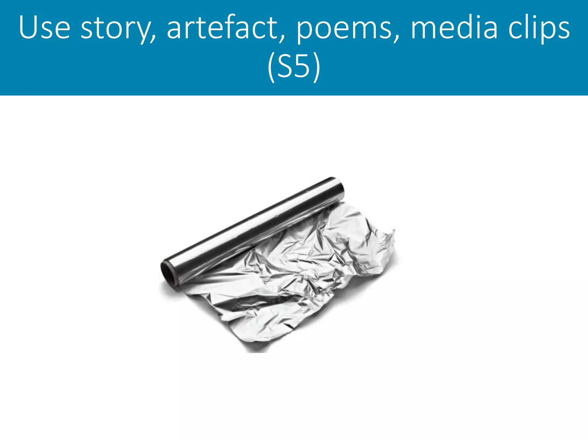 Use story, artefact, poems, media clips
(S5)
 