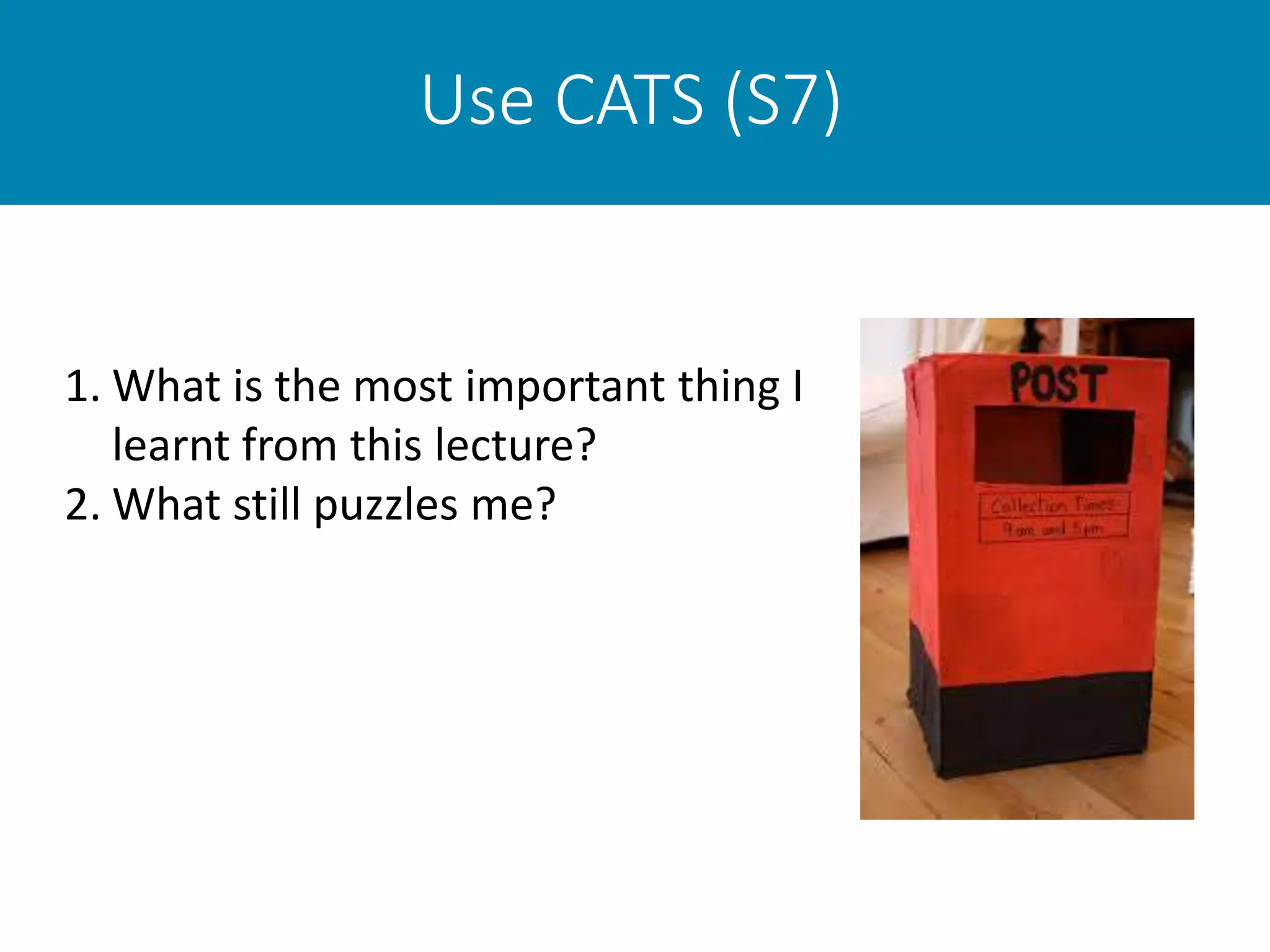 Use CATS (S7)
1. What is the most important thing I
learnt from this lecture?
2. What still puzzles me?
 