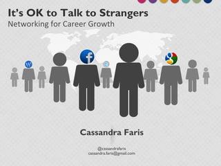 It’s OK to Talk to Strangers
Networking for Career Growth
Cassandra Faris
@cassandrafaris
cassandra.faris@gmail.com
 