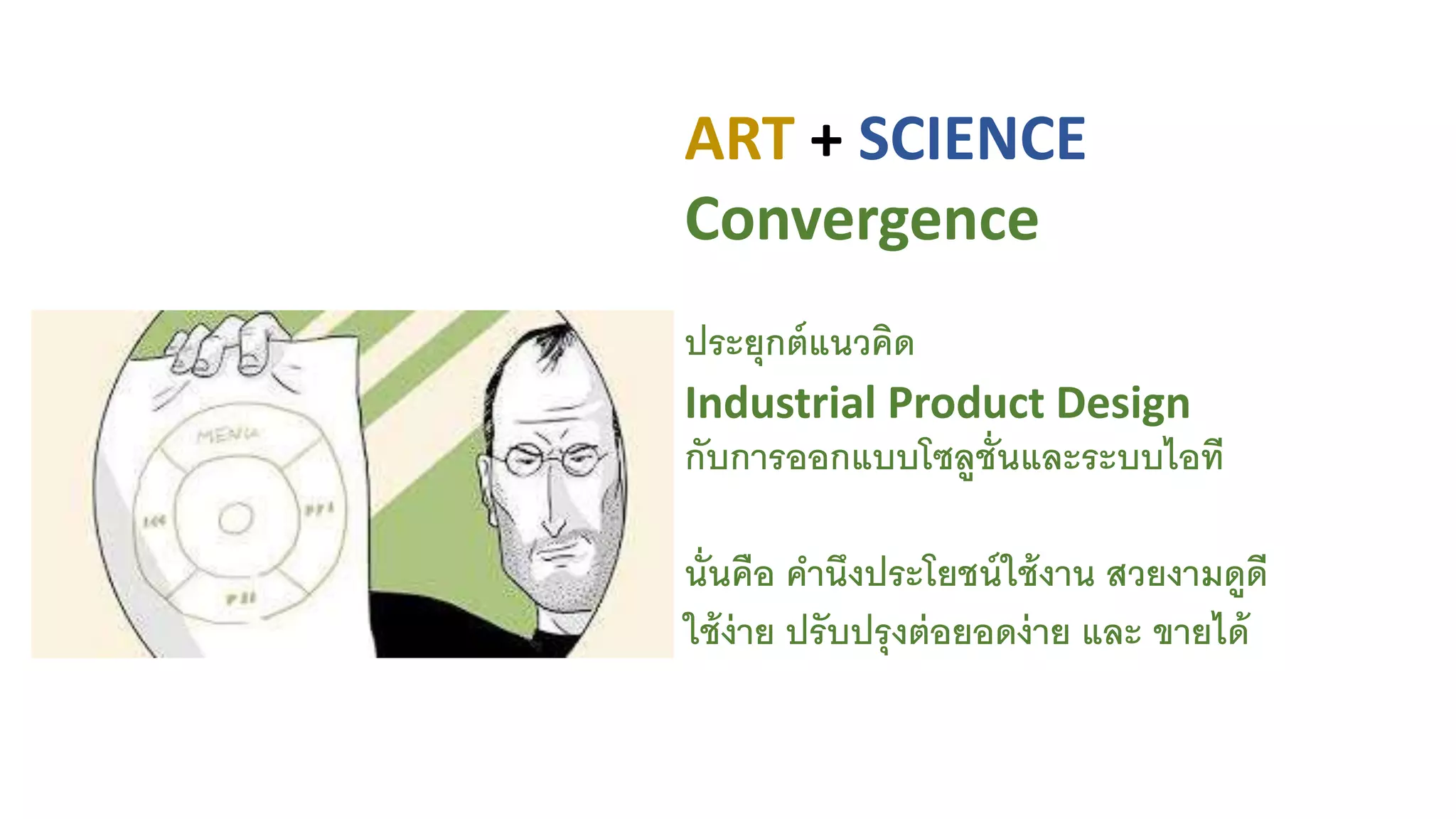 ART + SCIENCE
Convergence
ประยุกต์แนวคิด
Industrial Product Design
กับการออกแบบโซลูชั่นและระบบไอที
นั่นคือ คานึงประโยชน์ใช้งาน สวยงามดูดี
ใช้ง่าย ปรับปรุงต่อยอดง่าย และ ขายได้
 