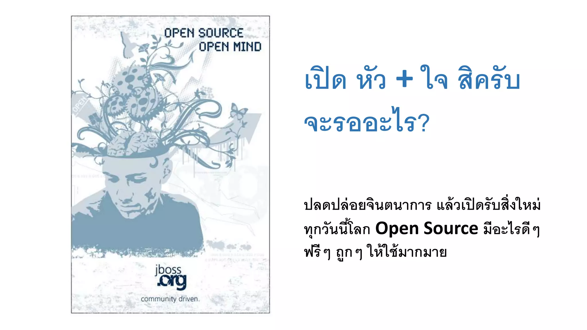 เปิด หัว + ใจ สิครับ
จะรออะไร?
ปลดปล่อยจินตนาการ แล้วเปิดรับสิ่งใหม่
ทุกวันนี้โลก Open Source มีอะไรดีๆ
ฟรีๆ ถูกๆ ให้ใช้มากมาย
 