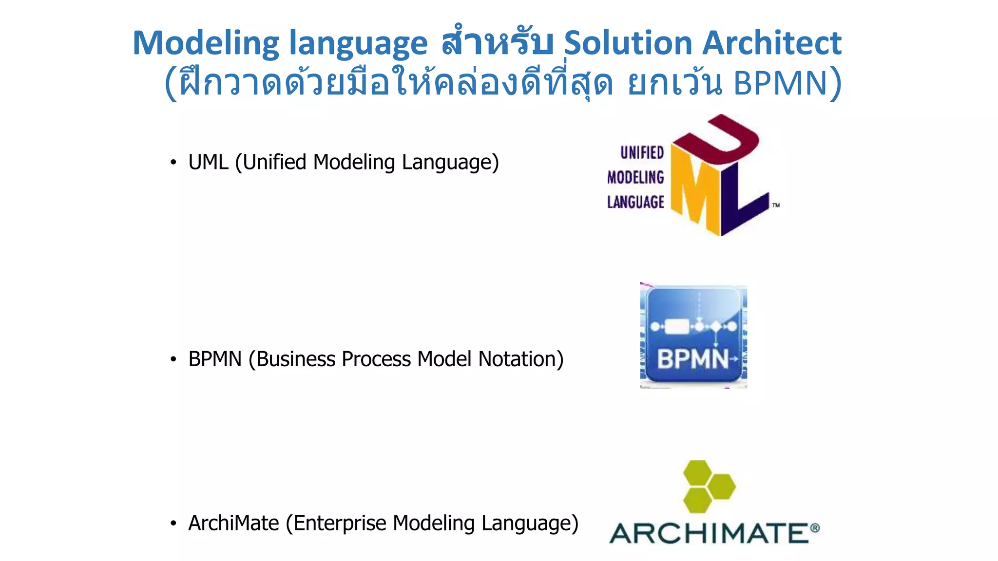 Modeling language สาหรับ Solution Architect
(ฝึกวาดด ้วยมือให ้คล่องดีที่สุด ยกเว ้น BPMN)
• UML (Unified Modeling Language)
• BPMN (Business Process Model Notation)
• ArchiMate (Enterprise Modeling Language)
 