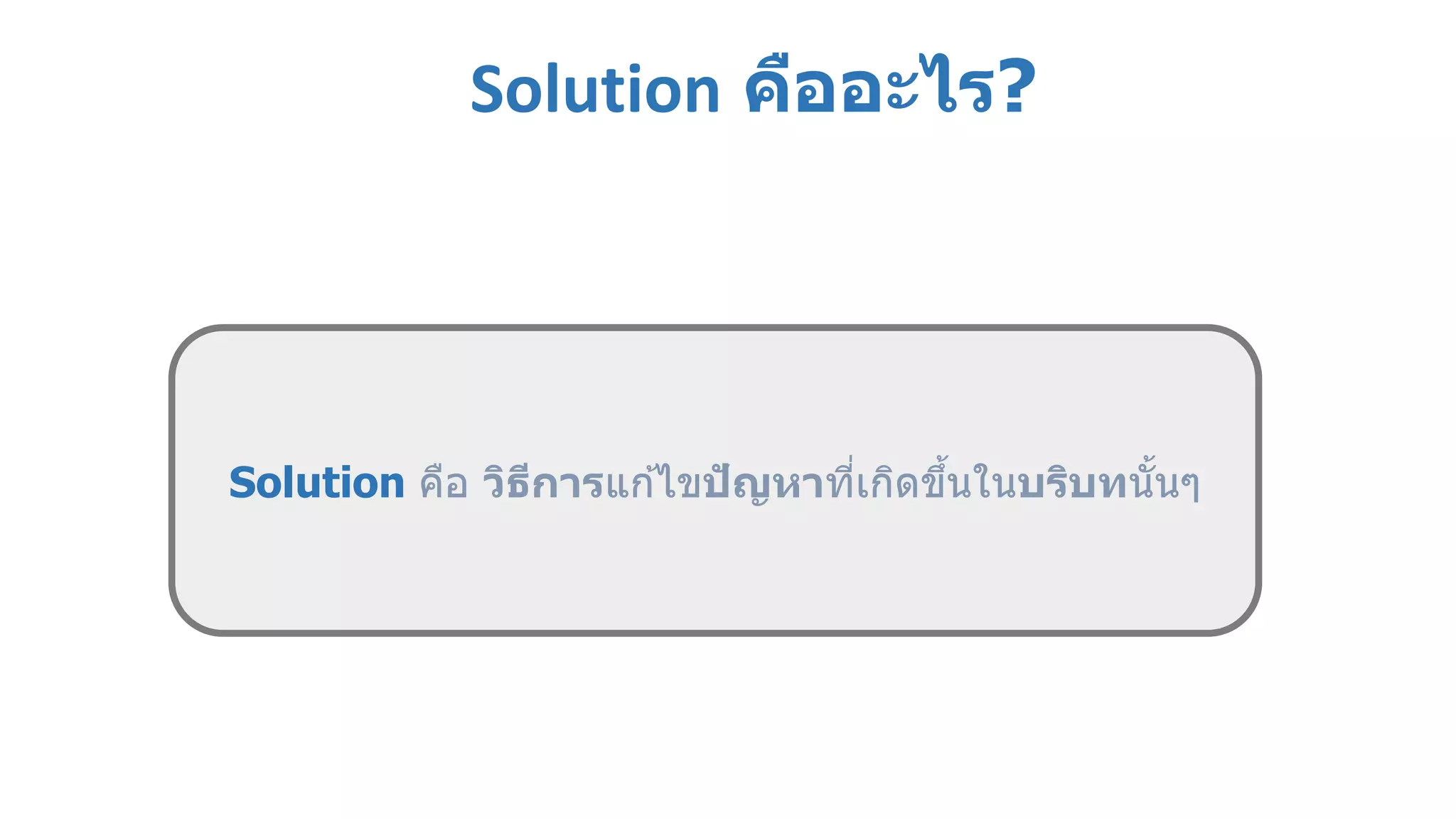 Solution คืออะไร?
Solution คือ วิธีการแก ้ไขปัญหาที่เกิดขึ้นในบริบทนั้นๆ
 
