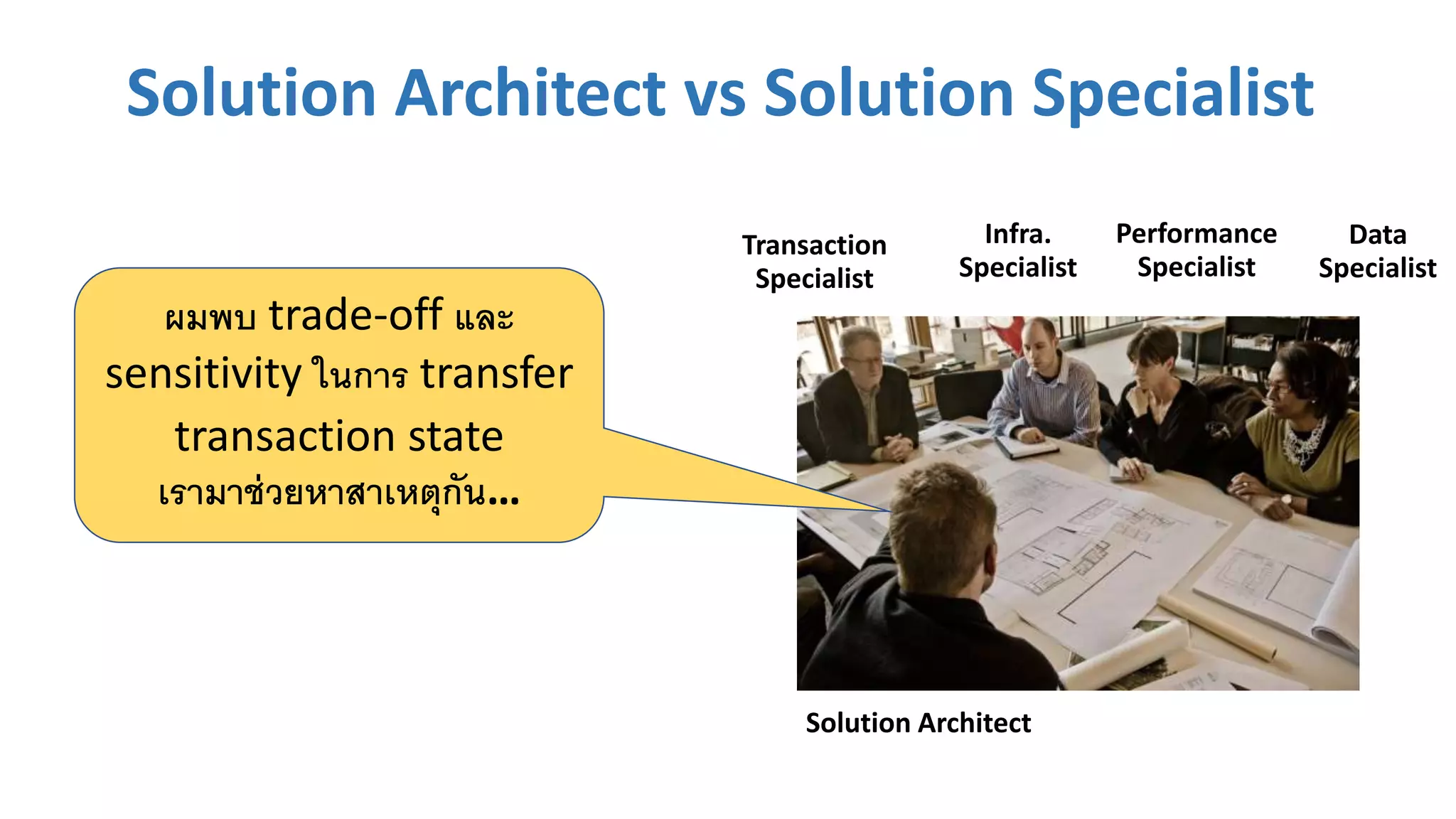 Solution Architect vs Solution Specialist
Solution Architect
Transaction
Specialist
Infra.
Specialist
Performance
Specialist
Data
Specialist
ผมพบ trade-off และ
sensitivity ในการ transfer
transaction state
เรามาช่วยหาสาเหตุกัน…
 