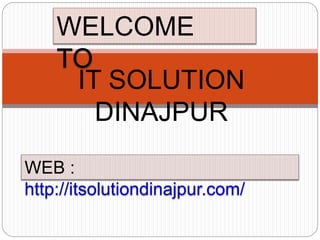 WELCOME 
TO 
IT SOLUTION 
DINAJPUR 
WEB : 
http://itsolutiondinajpur.com/ 
 