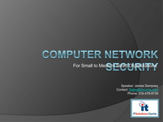 Computer Network Security For Small to Medium Sized Organizations Speaker: James Dempsey Contact: Sales@itscurrie.com Phone: 209-578-9739 