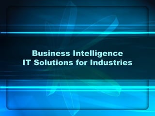 Business Intelligence
IT Solutions for Industries
 