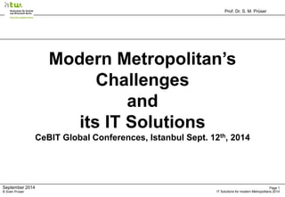 Prof. Dr. S. M. Prüser 
Page 1 
IT Solutions for modern Metropolitans 2014 
September 2014 © Sven Prüser 
Modern Metropolitan’s Challenges 
and 
its IT Solutions 
CeBIT Global Conferences, Istanbul Sept. 12th, 2014  
