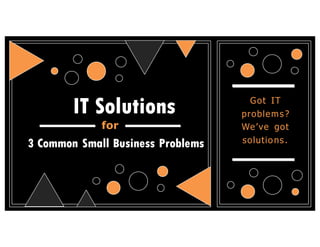 for
Got   IT  
problems?  
We’ve   got  
solutions.3 Common Small Business Problems
IT Solutions
 