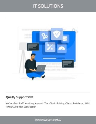 IT SOLUTIONS
WWW.INCLOUDIT.COM.AU
Quailty Support Sta
We've Got Sta Working Around The Clock Solving Client Problems. With...