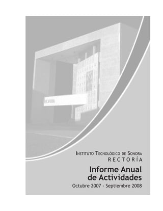 InstItuto tecnológIco de sonora
                rectorÍa

      Informe Anual
      de Actividades
Octubre 2007 - Septiembre 2008
 