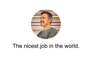 The nicest job in the world. 
 