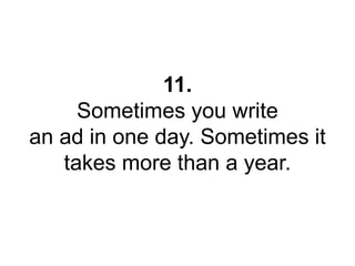 11. 
Sometimes you write 
an ad in one day. Sometimes it 
takes more than a year. 
 