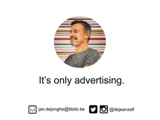 It’s only advertising. 
jan.dejonghe@bbdo.be @dejeanzelf 
 